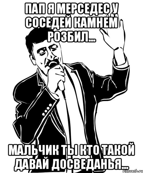 пап я мерседес у соседей камнем розбил... мальчик ты кто такой давай досведанья..., Мем Давай до свидания