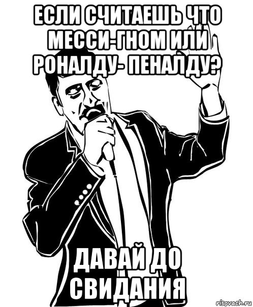 если считаешь что месси-гном или роналду- пеналду? давай до свидания, Мем Давай до свидания