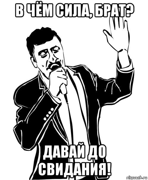 в чём сила, брат? давай до свидания!, Мем Давай до свидания