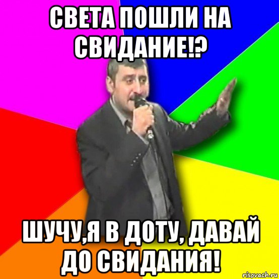 света пошли на свидание!? шучу,я в доту, давай до свидания!, Мем Давай досвидания