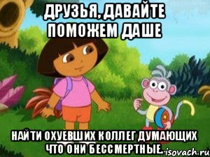 Друзья, давайте поможем Даше Найти охуевших коллег думающих что они бессмертные., Мем Даша следопыт