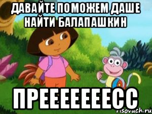давайте поможем даше найти балапашкин ПРЕЕЕЕЕЕЕСС, Мем Даша следопыт