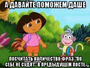 а давайте поможем даше посчитать количество фраз "по себе не судят" в предыдущем посте, Мем Даша следопыт