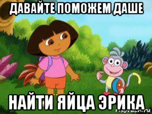 давайте поможем даше найти яйца эрика, Мем Даша следопыт
