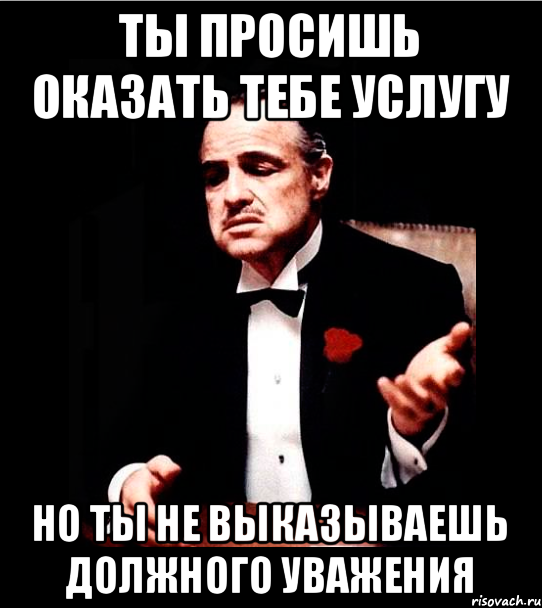 ты просишь оказать тебе услугу но ты не выказываешь должного уважения