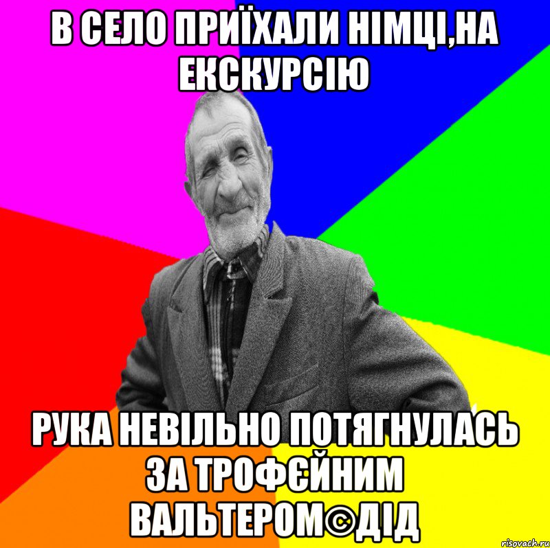 В СЕЛО ПРИЇХАЛИ НІМЦІ,НА ЕКСКУРСІЮ РУКА НЕВІЛЬНО ПОТЯГНУЛАСЬ ЗА ТРОФЄЙНИМ ВАЛЬТЕРОМ©ДІД