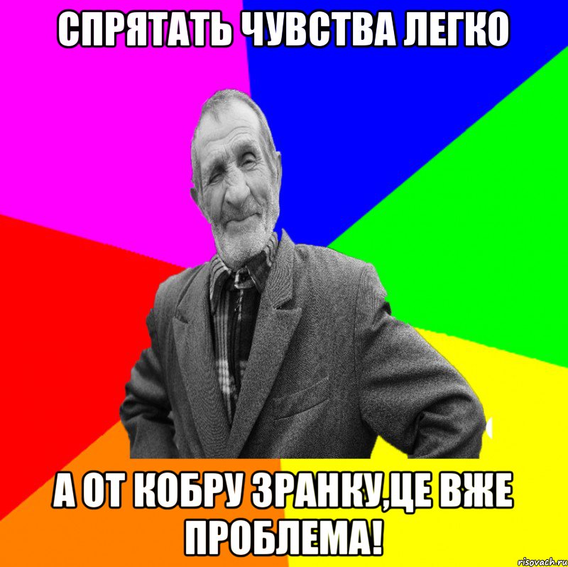 СПРЯТАТЬ ЧУВСТВА ЛЕГКО А ОТ КОБРУ ЗРАНКУ,ЦЕ ВЖЕ ПРОБЛЕМА!, Мем ДЕД