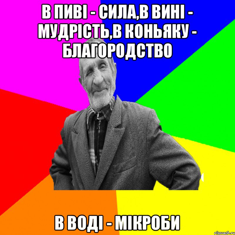 в пиві - сила,в вині - мудрість,в коньяку - благородство в воді - мікроби, Мем ДЕД