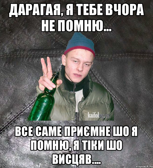 дарагая, я тебе вчора не помню... все саме приємне шо я помню, я тіки шо висцяв...., Мем Дерзкий