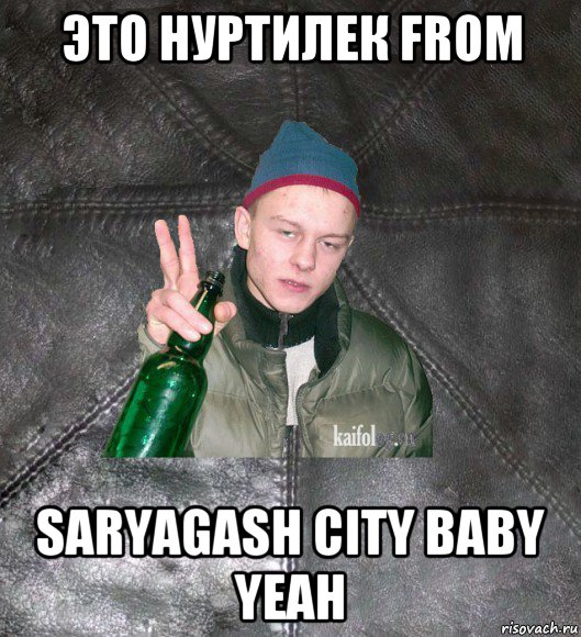 это нуртилек from saryagash city baby yeah