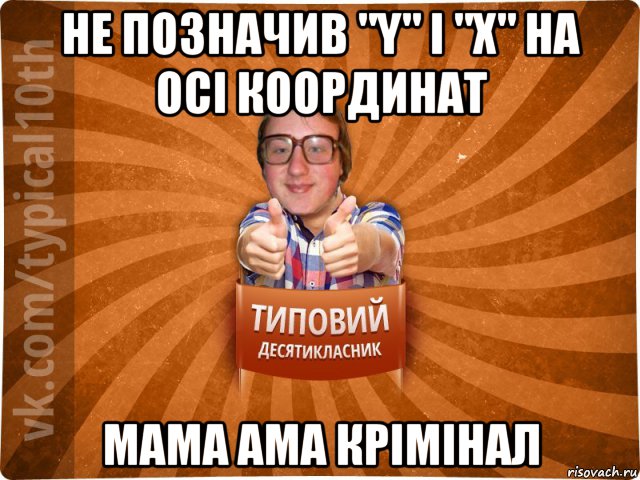 не позначив "y" i "x" на осі координат мама ама крімінал, Мем десятиклассник17