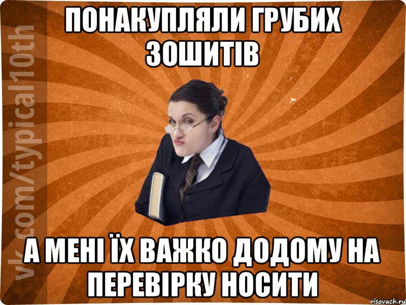 Понакупляли грубих зошитів А мені їх важко додому на перевірку носити, Мем десятиклассник16