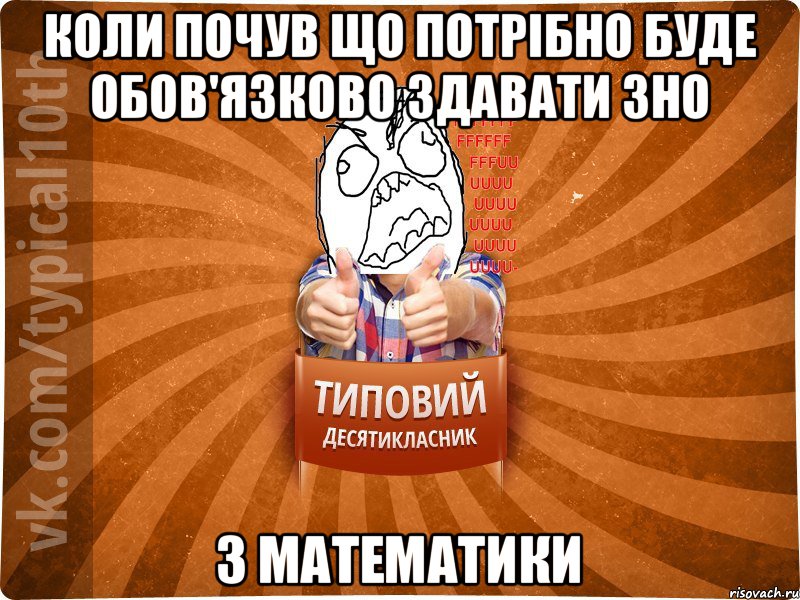 Коли почув що потрібно буде обов'язково здавати ЗНО з МАТЕМАТИКИ