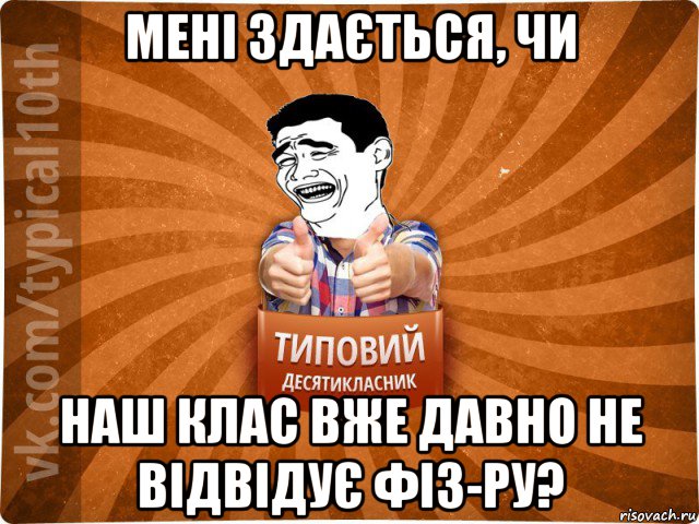 мені здається, чи наш клас вже давно не відвідує фіз-ру?, Мем десятиклассник5