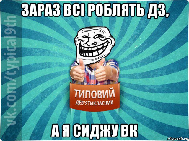 зараз всі роблять дз, а я сиджу вк