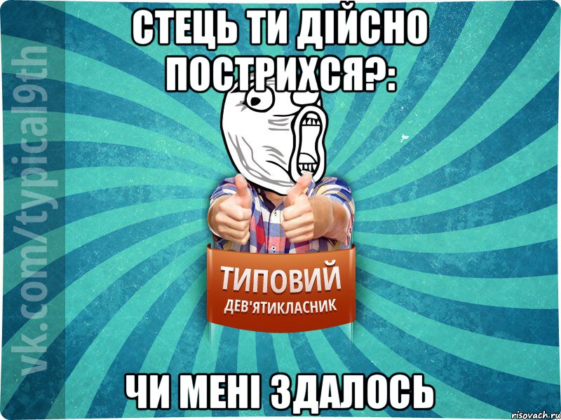 Стець ти дійсно пострихся?: чи мені здалось, Мем девятиклассник14