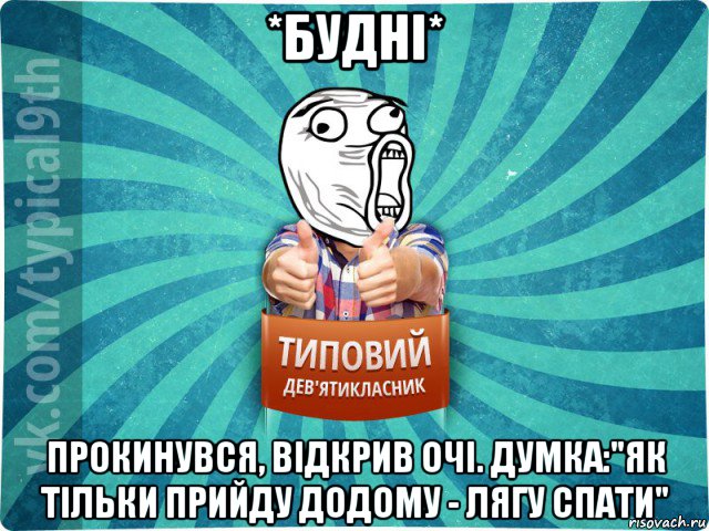 *будні* прокинувся, відкрив очі. думка:"як тільки прийду додому - лягу спати", Мем девятиклассник14