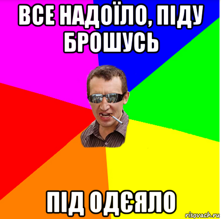 все надоїло, піду брошусь під одєяло