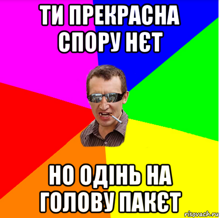 ти прекрасна спору нєт но одінь на голову пакєт