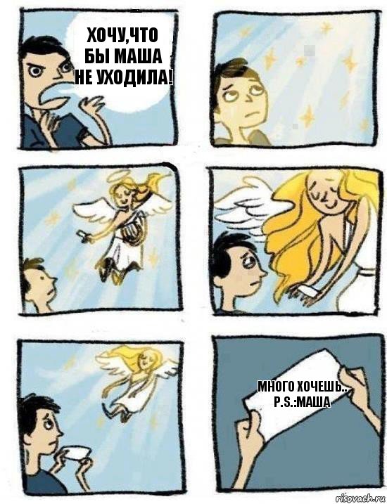 Много хочешь..
P.S.:маша хочу,что бы маша не уходила!
