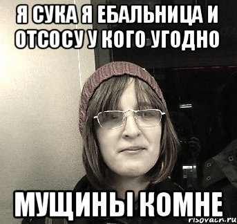 Я сука я ебальница и отсосу у кого угодно Мущины комне, Мем Доки Мортиферум