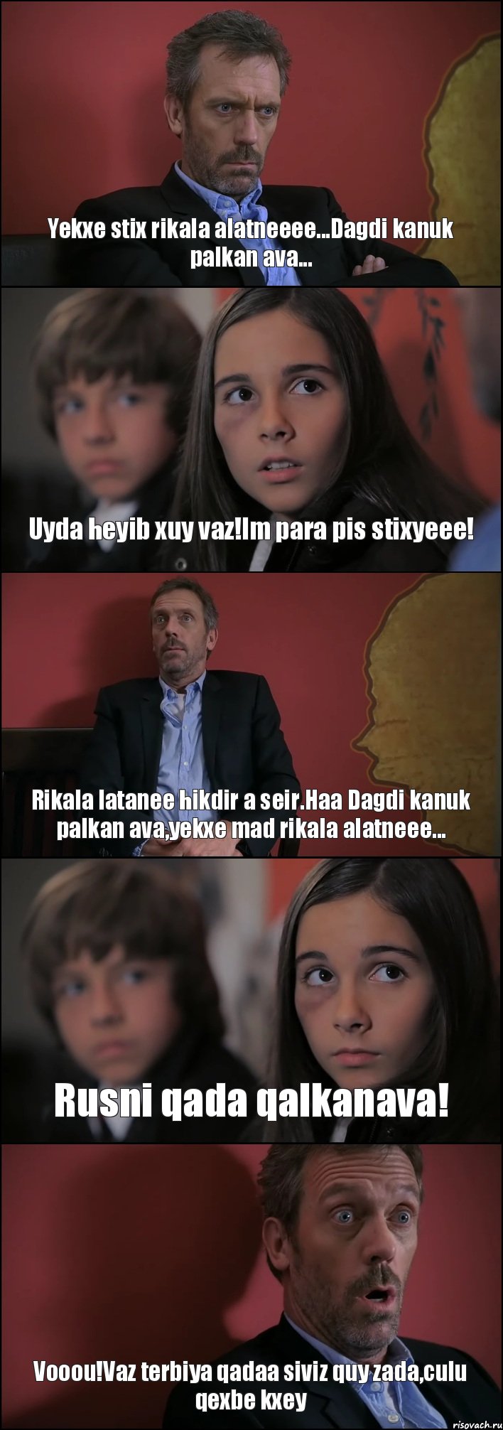 Yekxe stix rikala alatneeee...Dagdi kanuk palkan ava... Uyda heyib xuy vaz!Im para pis stixyeee! Rikala latanee hikdir a seir.Haa Dagdi kanuk palkan ava,yekxe mad rikala alatneee... Rusni qada qalkanava! Vooou!Vaz terbiya qadaa siviz quy zada,culu qexbe kxey, Комикс Доктор Хаус