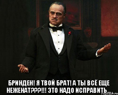  Бринден! Я твой брат! А ты всё еще неженат???!!! Это надо исправить..., Мем Дон Корлеоне