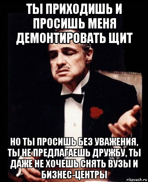 ты приходишь и просишь меня демонтировать щит но ты просишь без уважения, ты не предлагаешь дружбу, ты даже не хочешь снять вузы и бизнес-центры, Мем ты делаешь это без уважения