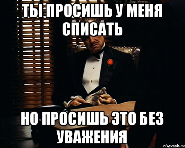 Ты просишь у меня списать Но просишь это без уважения, Мем Дон Вито Корлеоне