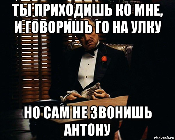 ты приходишь ко мне, и говоришь го на улку но сам не звонишь антону, Мем Дон Вито Корлеоне