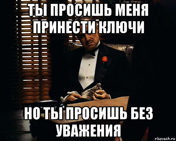 ты просишь меня принести ключи но ты просишь без уважения, Мем Дон Вито Корлеоне