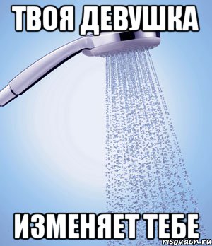 Твоя девушка Изменяет тебе, Мем душ