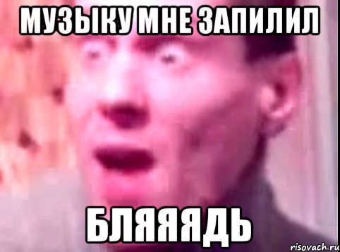 Музыку мне запилил бляяядь