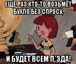 ещё раз кто-то возьмёт бухло без спросу, и будет всем п*зда!, Мем Дядя Федор