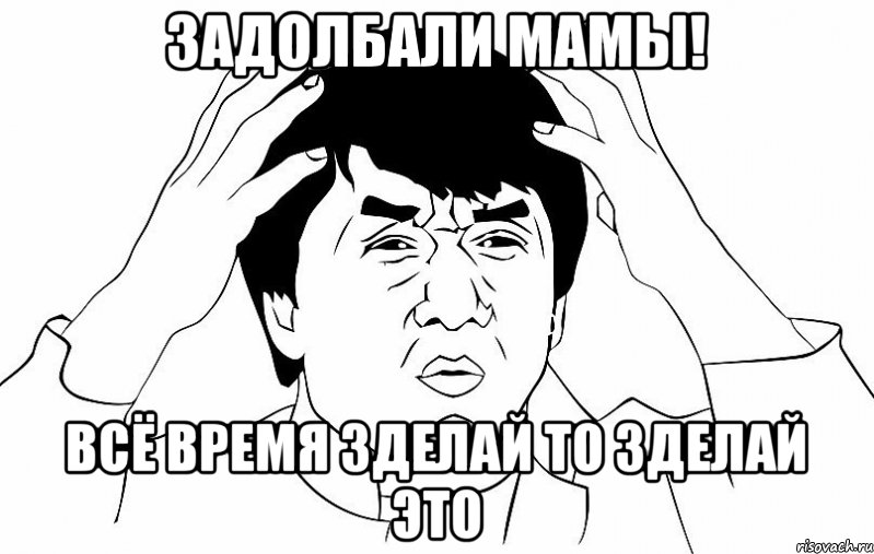 задолбали мамы! всё время зделай то зделай это, Мем ДЖЕКИ ЧАН