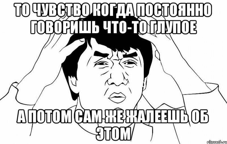 то чувство когда постоянно говоришь что-то глупое а потом сам же жалеешь об этом, Мем ДЖЕКИ ЧАН