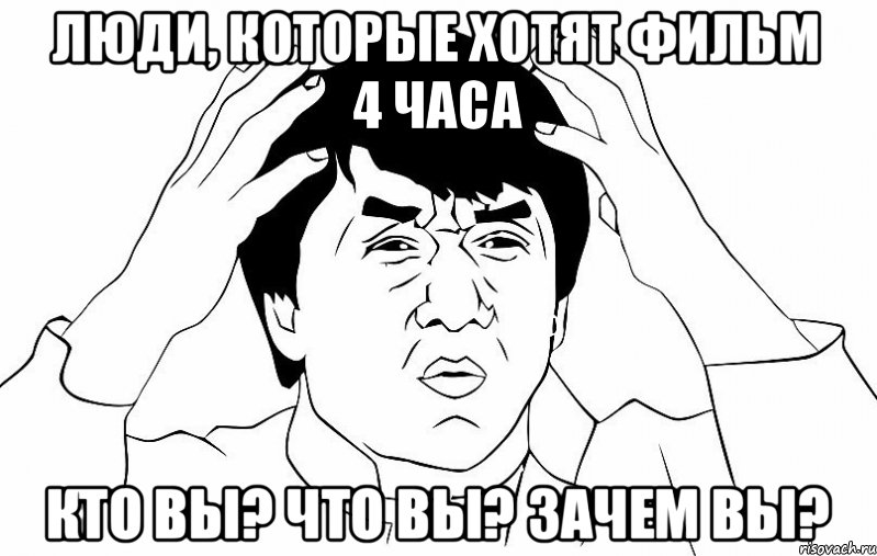 Люди, которые хотят фильм 4 часа Кто вы? Что вы? Зачем вы?, Мем ДЖЕКИ ЧАН