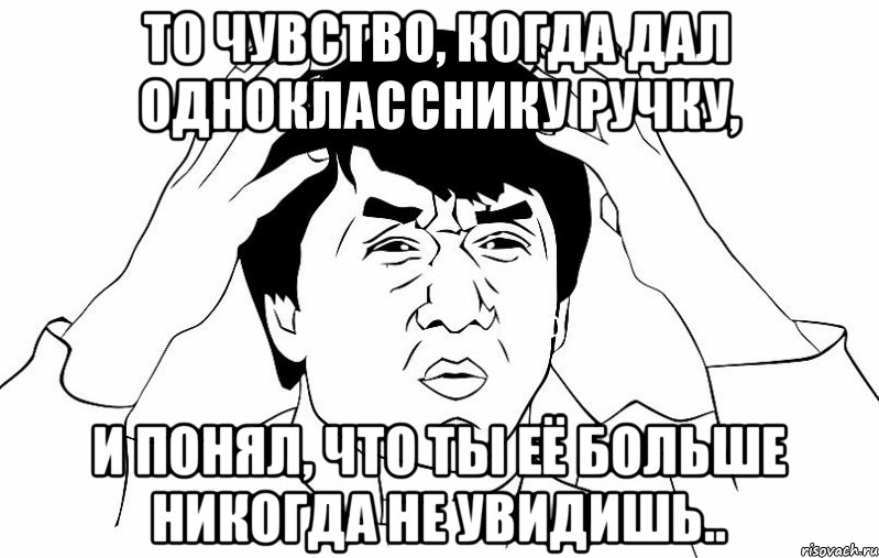 то чувство, когда дал однокласснику ручку, и понял, что ты её больше никогда не увидишь.., Мем ДЖЕКИ ЧАН