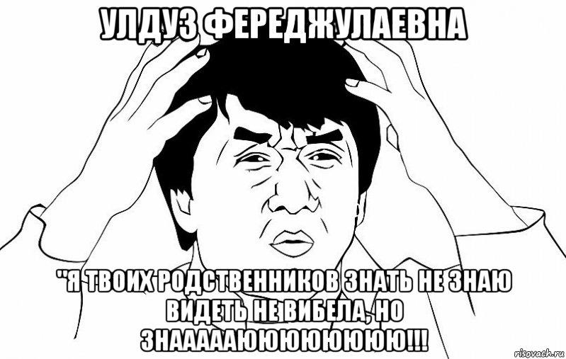 Улдуз Фереджулаевна "Я твоих родственников знать не знаю видеть не вибела, но знаааааюююююююю!!!, Мем ДЖЕКИ ЧАН