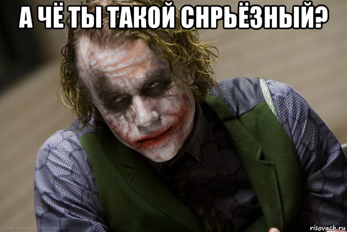 а чё ты такой снрьёзный? 