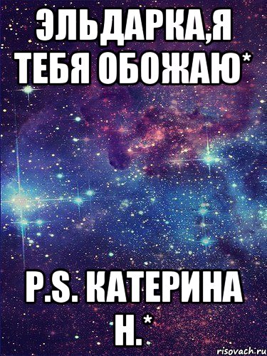 эльдарка,я тебя обожаю* p.s. Катерина Н.*, Мем Эльдар