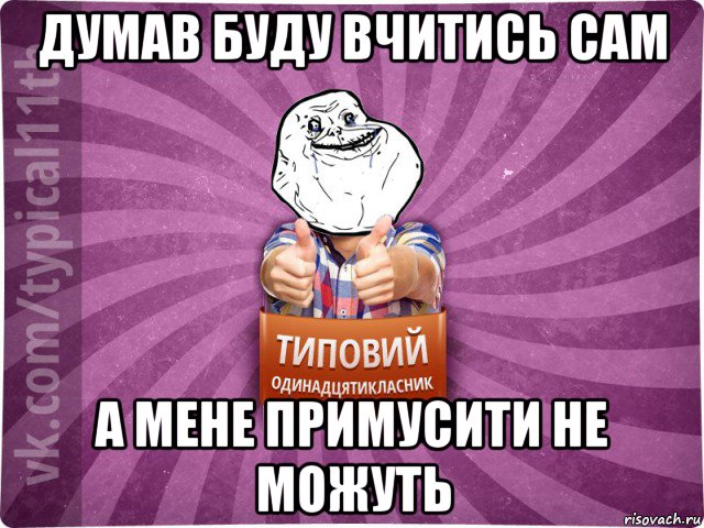 думав буду вчитись сам а мене примусити не можуть