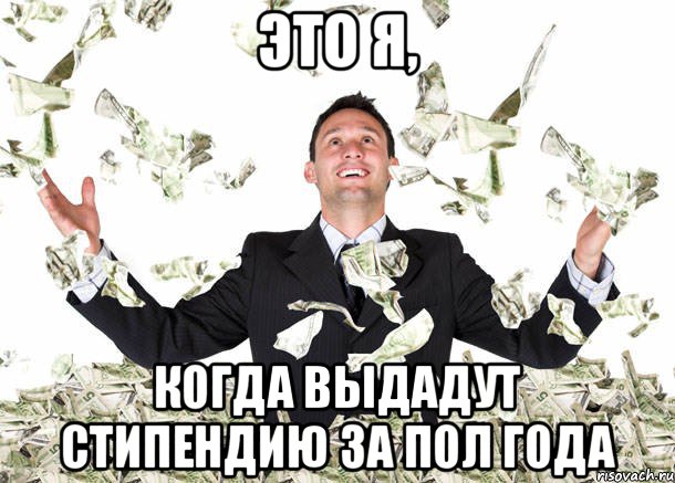 Это я, когда выдадут стипендию за пол года
