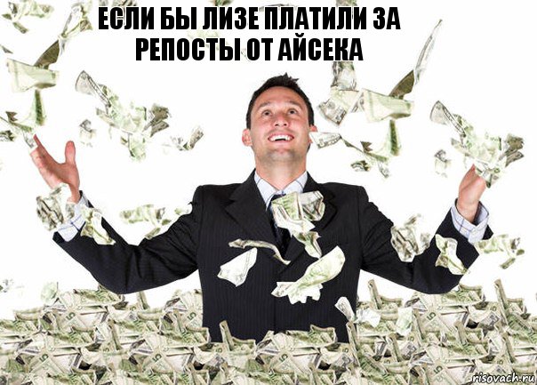 ЕСЛИ БЫ ЛИЗЕ ПЛАТИЛИ ЗА
РЕПОСТЫ ОТ АЙСЕКА