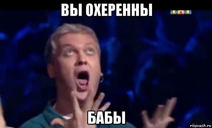 вы охеренны бабы, Мем  Это ШЕДЕВР