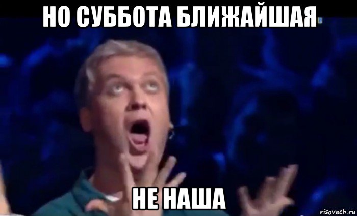 но суббота ближайшая не наша, Мем  Это ШЕДЕВР