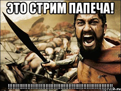 ЭТО СТРИМ ПАПЕЧА! !!!!!!!!!!!!!!!!!!!!!!!!!!!!!!!!!!!!!!!!!!!!!!!!!!!!!!!!!!!!!!!!, Мем Это Спарта