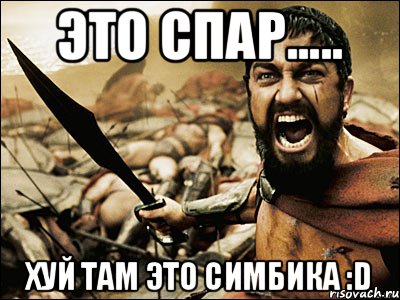 Это Спар..... хуй там это симбика :D, Мем Это Спарта