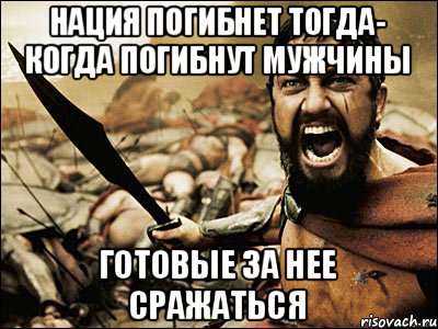 Нация погибнет тогда- когда погибнут мужчины Готовые за нее сражаться, Мем Это Спарта