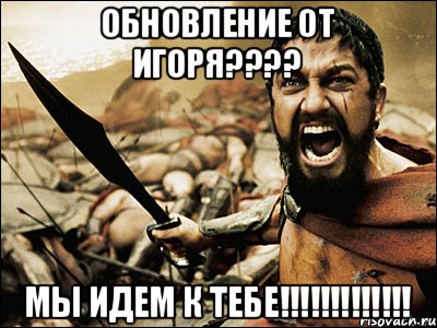 ОБНОВЛЕНИЕ ОТ ИГОРЯ???? МЫ ИДЕМ К ТЕБЕ!!!!!!!!!!!!!, Мем Это Спарта